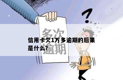 信用卡欠1万多逾期的后果是什么？