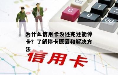 为什么信用卡没还完还能停卡？了解停卡原因和解决方法