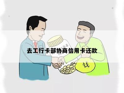 去工行卡部协商信用卡还款