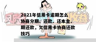 2021年信用卡逾期怎么协商分期、还款、还本金、期还款，欠信用卡协商还款技巧