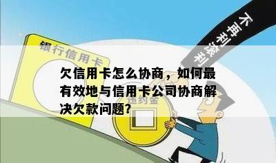 欠信用卡怎么协商，如何最有效地与信用卡公司协商解决欠款问题？