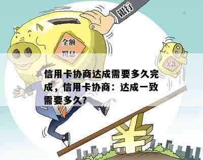 信用卡协商达成需要多久完成，信用卡协商：达成一致需要多久？