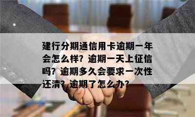 建行分期通信用卡逾期一年会怎么样？逾期一天上吗？逾期多久会要求一次性还清？逾期了怎么办？