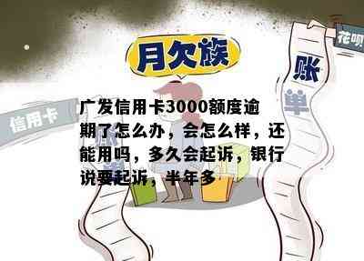 广发信用卡3000额度逾期了怎么办，会怎么样，还能用吗，多久会起诉，银行说要起诉，半年多