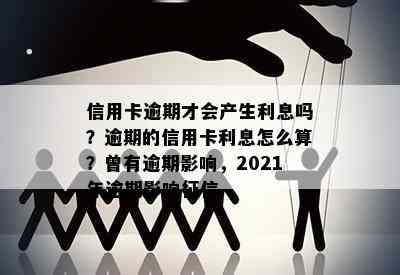 信用卡逾期才会产生利息吗？逾期的信用卡利息怎么算？曾有逾期影响，2021年逾期影响