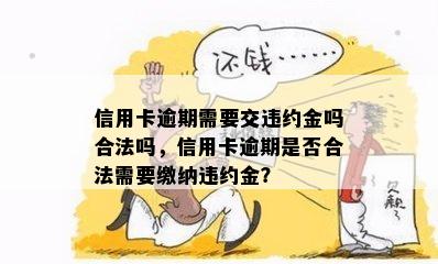 信用卡逾期需要交违约金吗合法吗，信用卡逾期是否合法需要缴纳违约金？