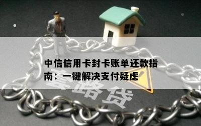 中信信用卡封卡账单还款指南：一键解决支付疑虑