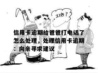 信用卡逾期给爸爸打电话了怎么处理，处理信用卡逾期：向亲寻求建议