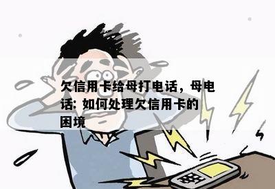 欠信用卡给母打电话，母电话: 如何处理欠信用卡的困境