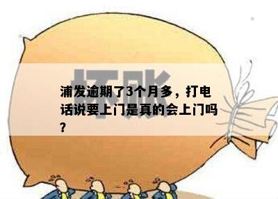 浦发逾期了3个月多，打电话说要上门是真的会上门吗？