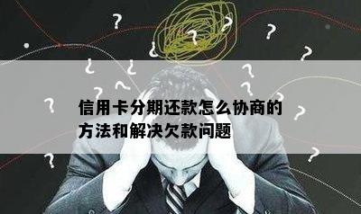 信用卡分期还款怎么协商的方法和解决欠款问题