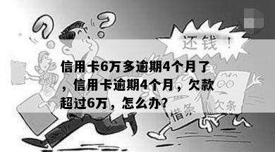 信用卡6万多逾期4个月了，信用卡逾期4个月，欠款超过6万，怎么办？