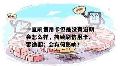 一直刷信用卡但是没有逾期会怎么样，持续刷信用卡、零逾期：会有何影响？