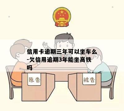 信用卡逾期三年可以坐车么-欠信用逾期3年能坐高铁吗