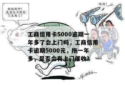 工商信用卡5000逾期一年多了会上门吗，工商信用卡逾期5000元，拖一年多，是否会有上门？