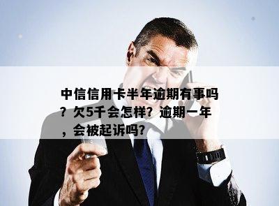 中信信用卡半年逾期有事吗？欠5千会怎样？逾期一年，会被起诉吗？