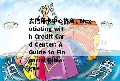 去信用卡中心协商，Negotiating with Credit Card Center: A Guide to Financial Dialogue