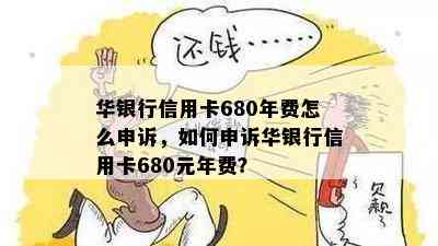 华银行信用卡680年费怎么申诉，如何申诉华银行信用卡680元年费？