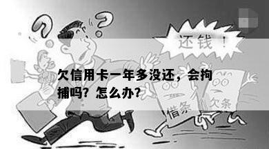 欠信用卡一年多没还，会拘捕吗？怎么办？