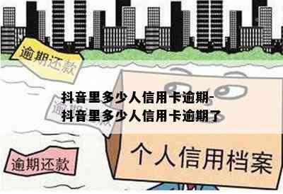 抖音里多少人信用卡逾期-抖音里多少人信用卡逾期了