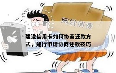 建设信用卡如何协商还款方式，建行申请协商还款技巧