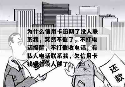 为什么信用卡逾期了没人联系我，突然不催了，不打电话提醒，不打电话，有私人电话联系我，欠信用卡钱突然没人催了