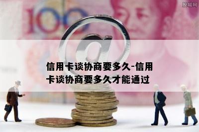 信用卡谈协商要多久-信用卡谈协商要多久才能通过