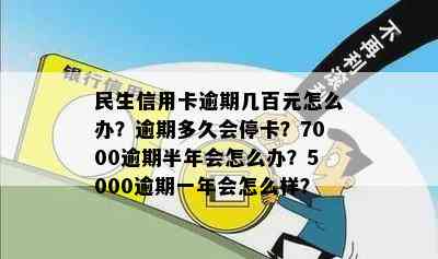 民生信用卡逾期几百元怎么办？逾期多久会停卡？7000逾期半年会怎么办？5000逾期一年会怎么样？