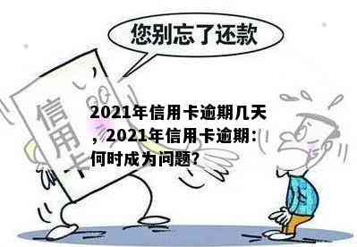 2021年信用卡逾期几天，2021年信用卡逾期：何时成为问题？