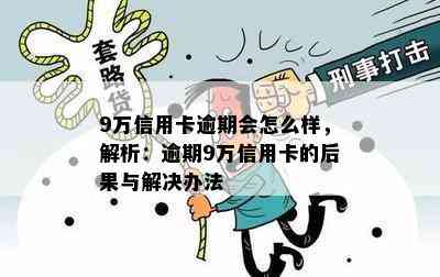 9万信用卡逾期会怎么样，解析：逾期9万信用卡的后果与解决办法