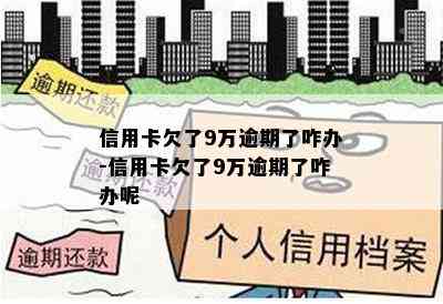 信用卡欠了9万逾期了咋办-信用卡欠了9万逾期了咋办呢