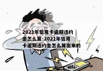 2021年信用卡逾期违约金怎么算-2021年信用卡逾期违约金怎么算出来的