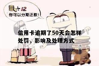 信用卡逾期了50天会怎样处罚，影响及处理方式