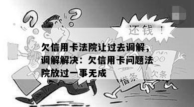 欠信用卡法院让过去调解，调解解决：欠信用卡问题法院放过一事无成