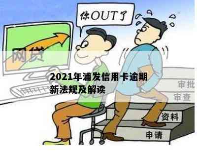 2021年浦发信用卡逾期新法规及解读