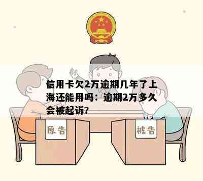 信用卡欠2万逾期几年了上海还能用吗：逾期2万多久会被起诉？