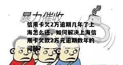 信用卡欠2万逾期几年了上海怎么还，如何解决上海信用卡欠款2万元逾期数年的问题？