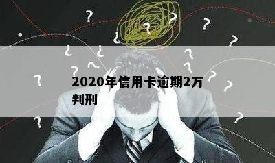 2020年信用卡逾期2万判刑