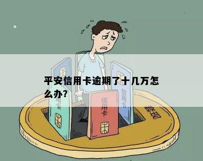 平安信用卡逾期了十几万怎么办？