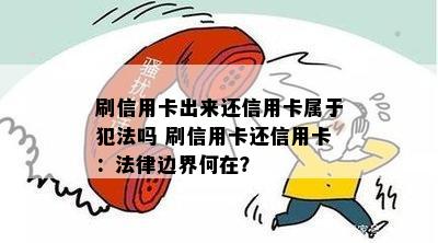 刷信用卡出来还信用卡属于犯法吗 刷信用卡还信用卡：法律边界何在？