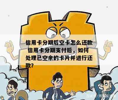 信用卡分期后空卡怎么还款 信用卡分期支付后，如何处理已空余的卡片并进行还款？