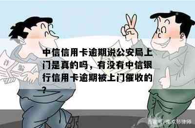 中信信用卡逾期说公安局上门是真的吗，有没有中信银行信用卡逾期被上门的？