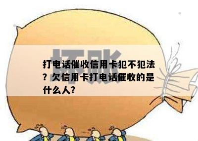 打电话信用卡犯不犯法？欠信用卡打电话的是什么人？