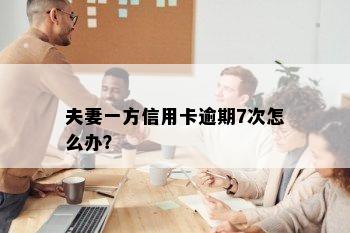 夫妻一方信用卡逾期7次怎么办？