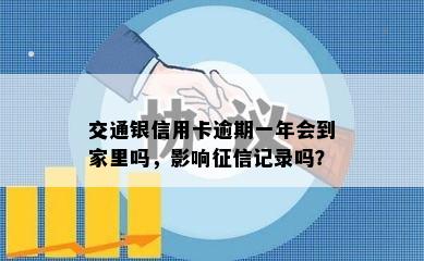 交通银信用卡逾期一年会到家里吗，影响记录吗？