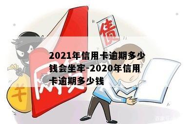 2021年信用卡逾期多少钱会坐牢-2020年信用卡逾期多少钱