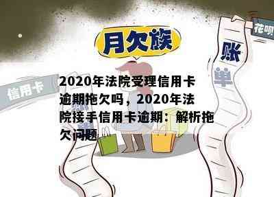 2020年法院受理信用卡逾期拖欠吗，2020年法院接手信用卡逾期：解析拖欠问题