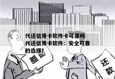 代还信用卡软件卡可靠吗 代还信用卡软件：安全可靠的选择？