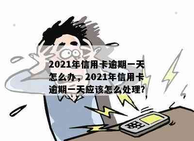 2021年信用卡逾期一天怎么办，2021年信用卡逾期一天应该怎么处理？