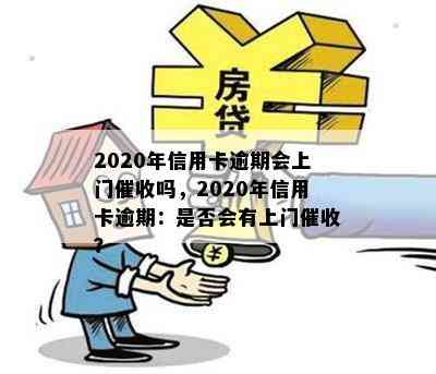 2020年信用卡逾期会上门吗，2020年信用卡逾期：是否会有上门？